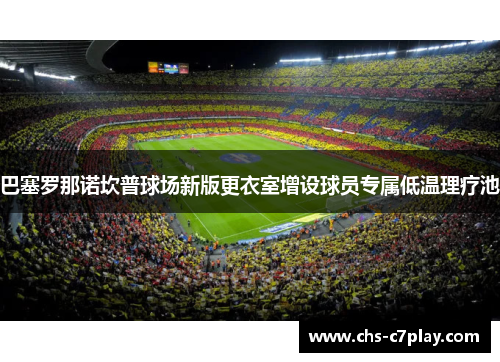 巴塞罗那诺坎普球场新版更衣室增设球员专属低温理疗池