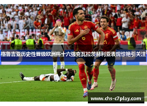 格鲁吉亚历史性晋级欧洲杯十六强克瓦拉茨赫利亚表现惊艳引关注