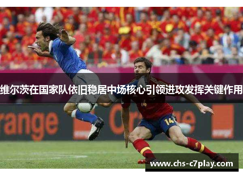 维尔茨在国家队依旧稳居中场核心引领进攻发挥关键作用