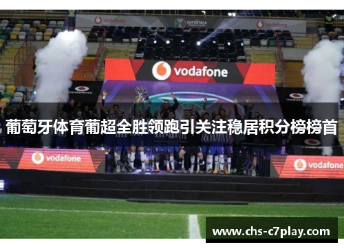 葡萄牙体育葡超全胜领跑引关注稳居积分榜榜首