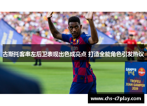 古斯托客串左后卫表现出色成亮点 打造全能角色引发热议