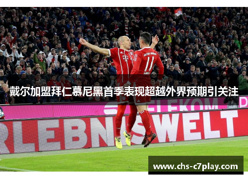 戴尔加盟拜仁慕尼黑首季表现超越外界预期引关注