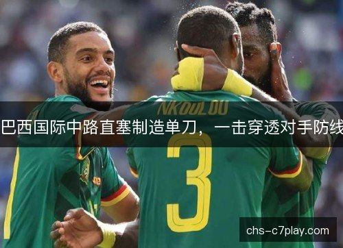 巴西国际中路直塞制造单刀，一击穿透对手防线