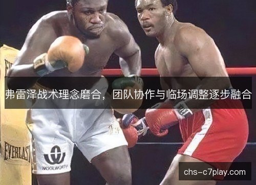 弗雷泽战术理念磨合，团队协作与临场调整逐步融合
